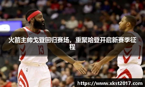 火箭主帅戈登回归赛场，重聚哈登开启新赛季征程