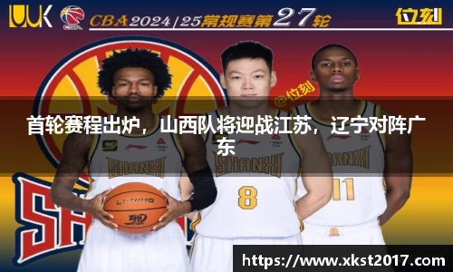 首轮赛程出炉，山西队将迎战江苏，辽宁对阵广东