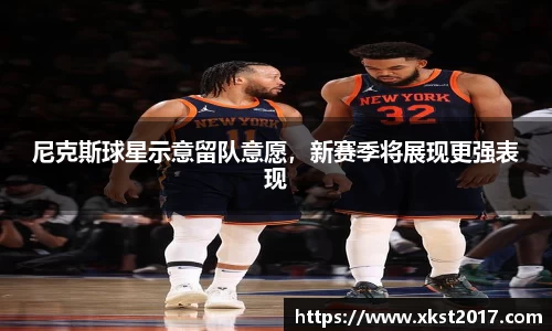 尼克斯球星示意留队意愿，新赛季将展现更强表现