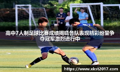 高中7人制足球比赛成绩揭晓各队表现精彩纷呈争夺冠军激烈进行中