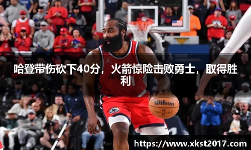 哈登带伤砍下40分，火箭惊险击败勇士，取得胜利