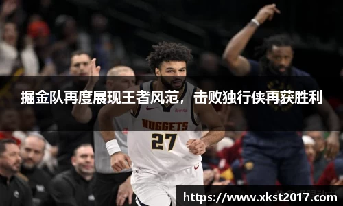 掘金队再度展现王者风范，击败独行侠再获胜利