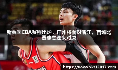 新赛季CBA赛程出炉！广州将面对浙江，首场比赛康杰迎来对决