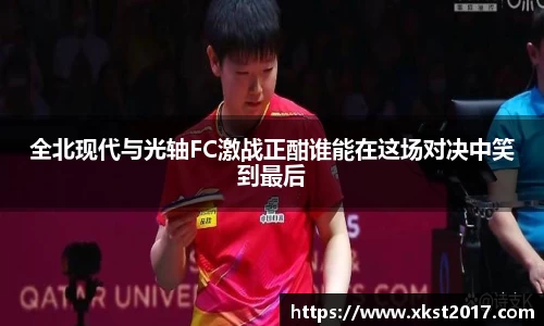 全北现代与光轴FC激战正酣谁能在这场对决中笑到最后