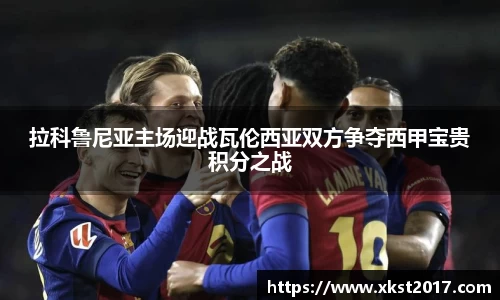 拉科鲁尼亚主场迎战瓦伦西亚双方争夺西甲宝贵积分之战