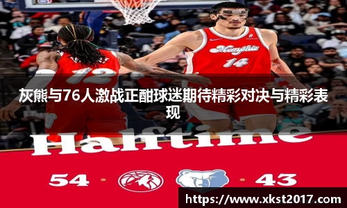 灰熊与76人激战正酣球迷期待精彩对决与精彩表现