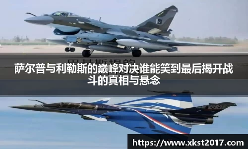 萨尔普与利勒斯的巅峰对决谁能笑到最后揭开战斗的真相与悬念
