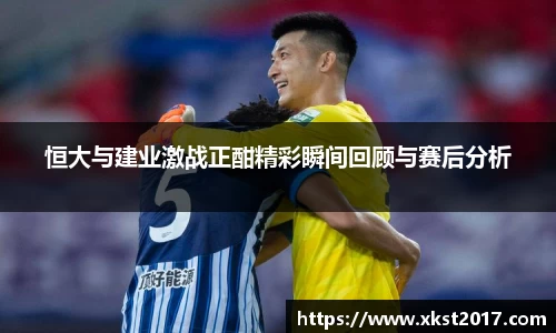 恒大与建业激战正酣精彩瞬间回顾与赛后分析