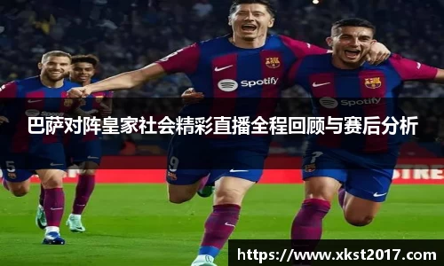 巴萨对阵皇家社会精彩直播全程回顾与赛后分析
