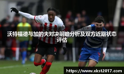 沃特福德与加的夫对决前瞻分析及双方近期状态评估