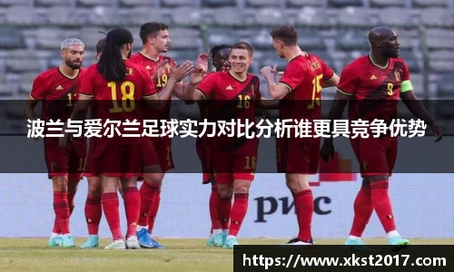 波兰与爱尔兰足球实力对比分析谁更具竞争优势