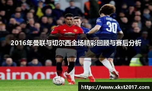 2016年曼联与切尔西全场精彩回顾与赛后分析
