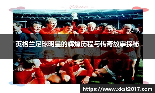 英格兰足球明星的辉煌历程与传奇故事探秘
