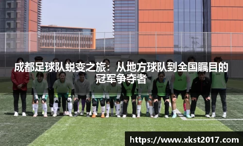 成都足球队蜕变之旅：从地方球队到全国瞩目的冠军争夺者