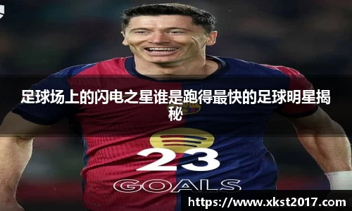 足球场上的闪电之星谁是跑得最快的足球明星揭秘